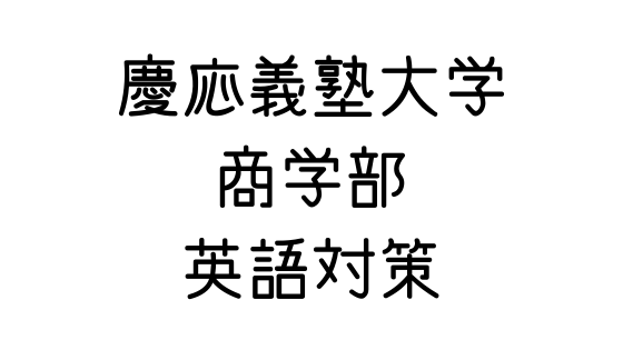 慶応義塾大学 商学部 の英語対策 文系の受験対策を極めるブログ
