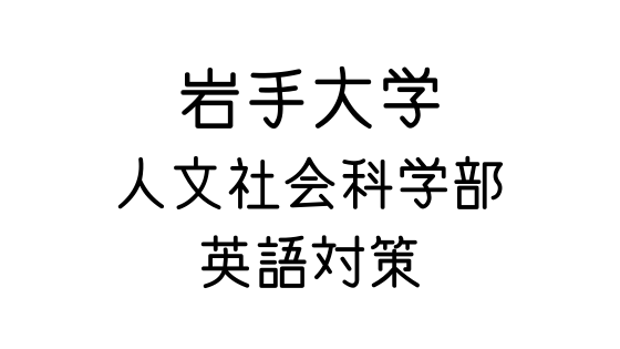 岩手大学 人文社会科学部 前期日程 の英語対策 文系の受験対策を極めるブログ