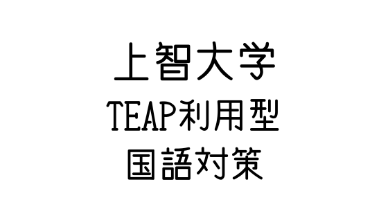 上智大学 Teap利用型 の国語対策 文系の受験対策を極めるブログ 上智大学 Teap利用型 の国語対策 文系の受験対策を極めるブログ